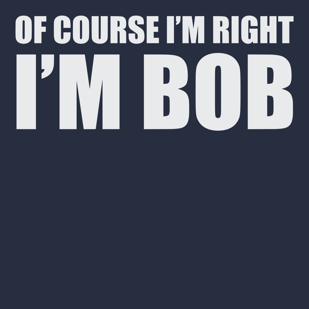 Of Course I'm Right I'm Bob T-Shirt NAVY