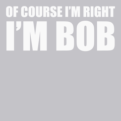 Of Course I'm Right I'm Bob T-Shirt SILVER