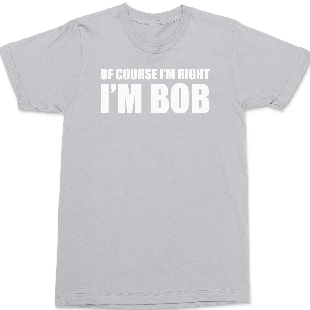 Of Course I'm Right I'm Bob T-Shirt SILVER