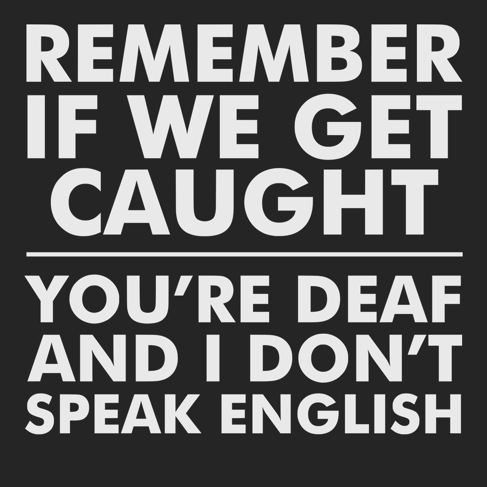 Remember If We Get Caught You're Deaf And I Don't Speak English T-Shirt BLACK
