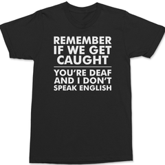 Remember If We Get Caught You're Deaf And I Don't Speak English T-Shirt BLACK