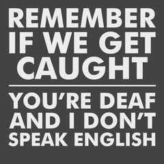 Remember If We Get Caught You're Deaf And I Don't Speak English T-Shirt CHARCOAL