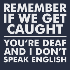 Remember If We Get Caught You're Deaf And I Don't Speak English T-Shirt NAVY