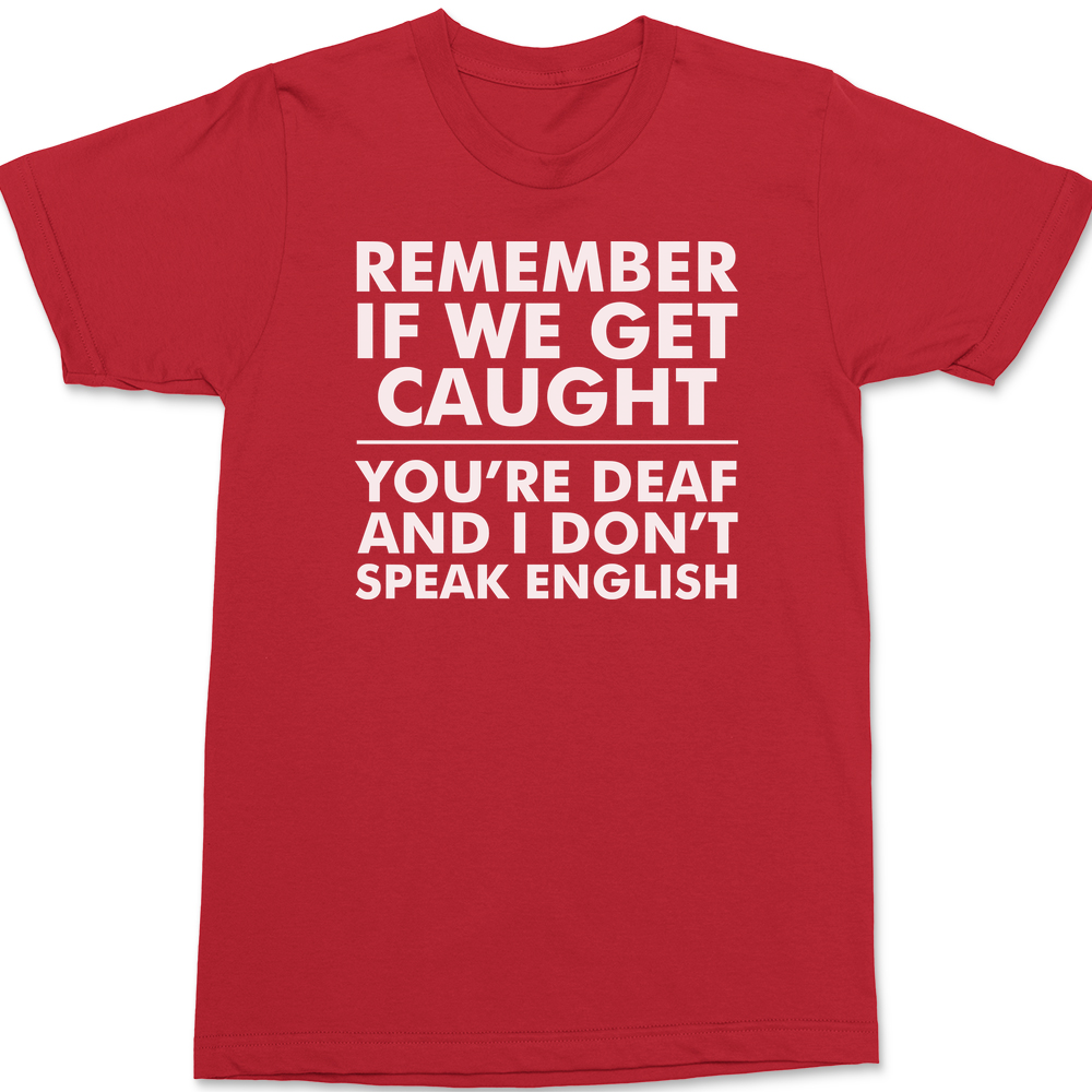 Remember If We Get Caught You're Deaf And I Don't Speak English T-Shirt RED