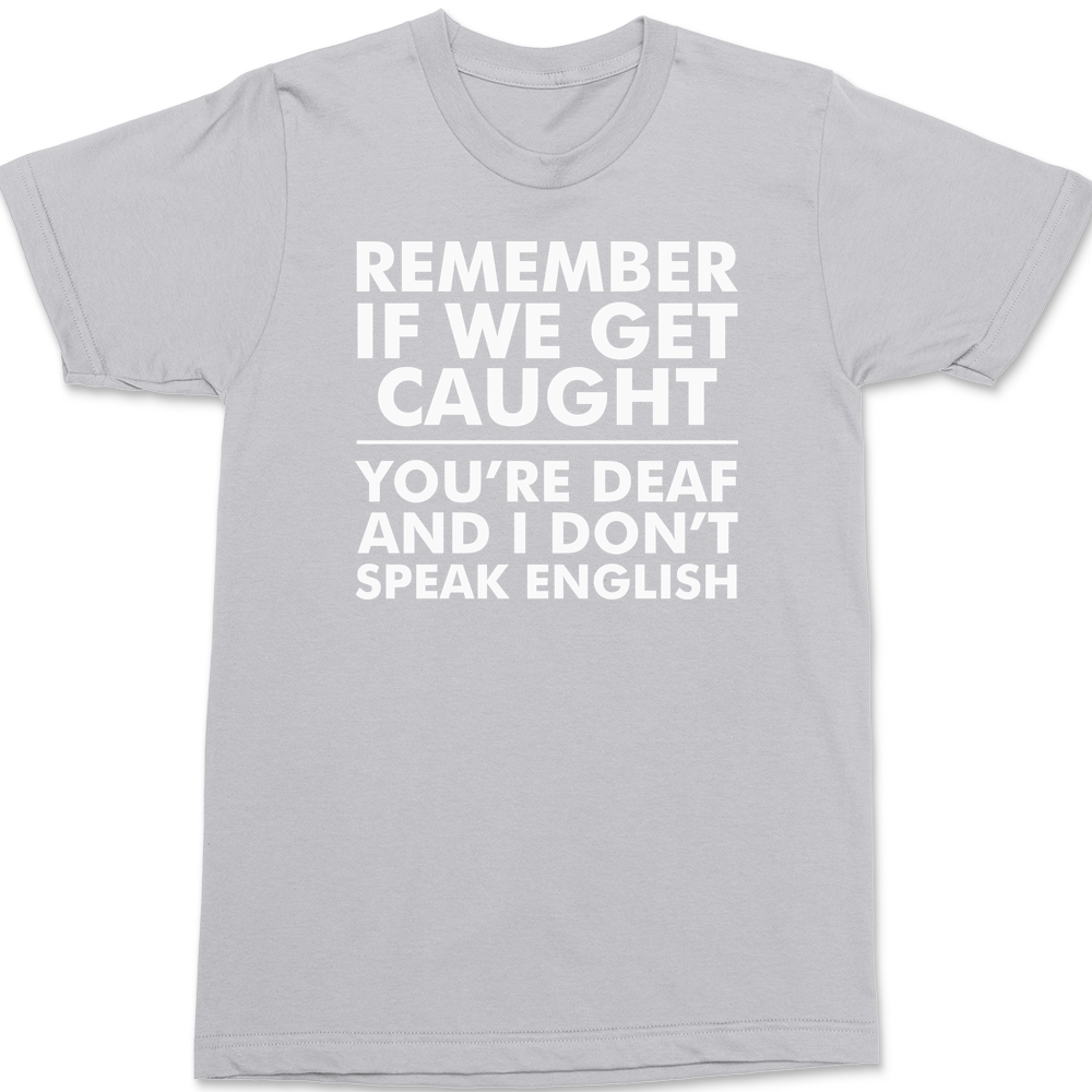 Remember If We Get Caught You're Deaf And I Don't Speak English T-Shirt SILVER