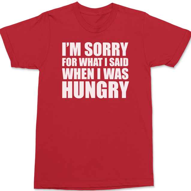 Sorry For What I Said When I Was Hungry T-Shirt RED