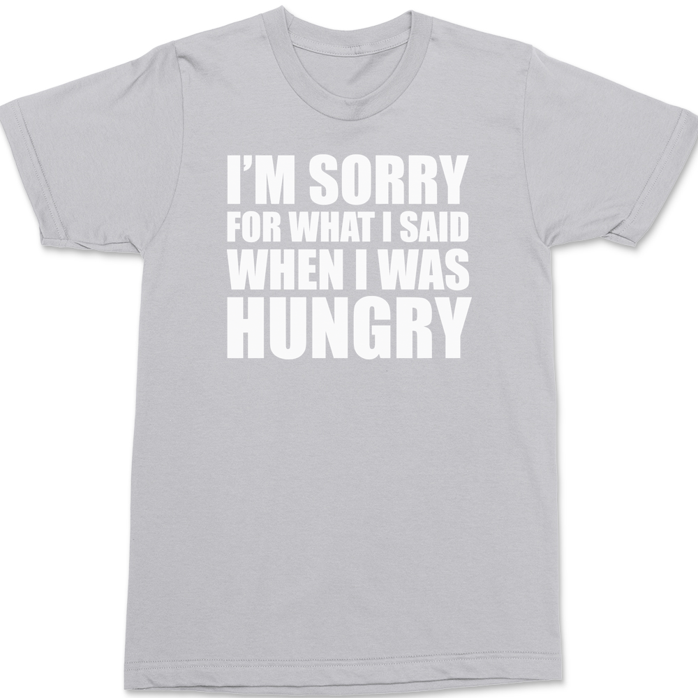 Sorry For What I Said When I Was Hungry T-Shirt SILVER