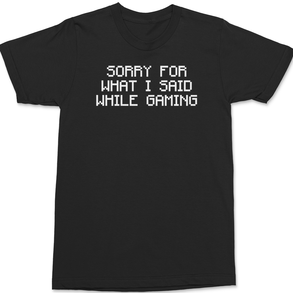 Sorry For What I Said While Gaming T-Shirt BLACK