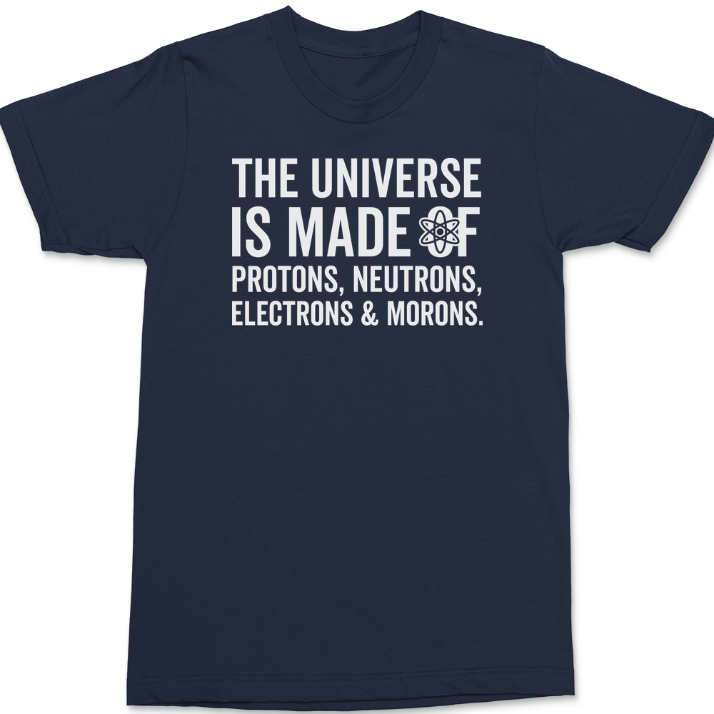 The Universe is made of Protons Neutrons Electrons and Morons T-Shirt NAVY
