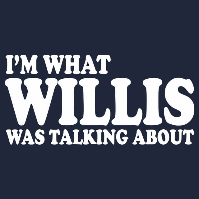 I'm What Willis Was Talking About T-Shirt - Textual Tees