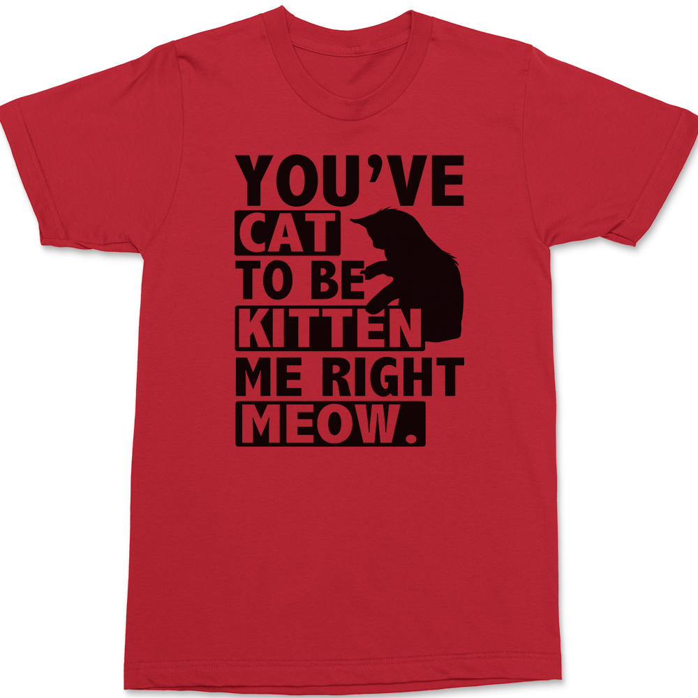 You've Cat To Be Kitten Me Right Meow T-Shirt RED