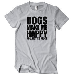 Dogs Make Me Happy You Not So Much T-Shirt - Textual Tees