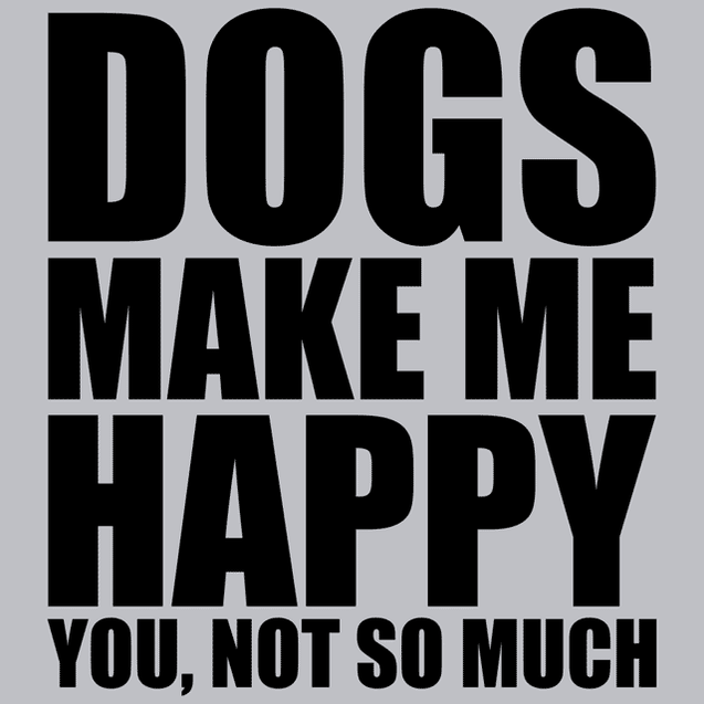 Dogs Make Me Happy You Not So Much T-Shirt - Textual Tees