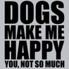 Dogs Make Me Happy You Not So Much T-Shirt - Textual Tees