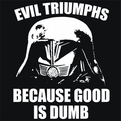 Evil Triumphs Because Good Is Dumb T-Shirt - Textual Tees