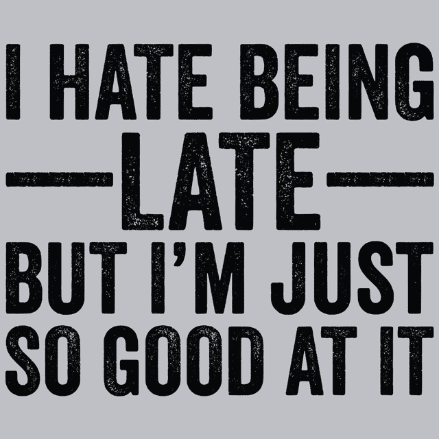 I Hate Being Late But I'm Just So Good At It T-Shirt - Textual Tees