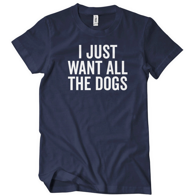 I Just Want All The Dogs T-Shirt - Textual Tees