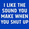 I Like The Sound You Make When You Shut Up T-Shirt - Textual Tees