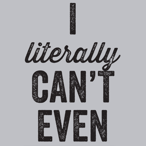 I Literally Can't Even T-Shirt - Textual Tees