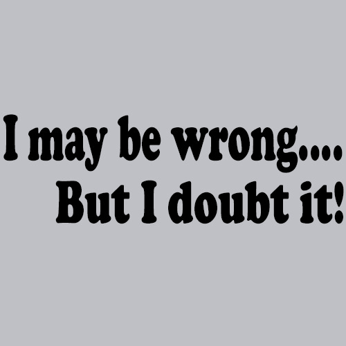 I May Be Wrong But I Doubt It T-Shirt - Textual Tees