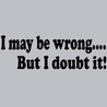 I May Be Wrong But I Doubt It T-Shirt - Textual Tees