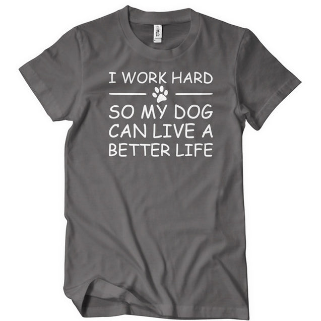 I Work Hard So My Dog Can Live A Better Life T-Shirt - Textual Tees