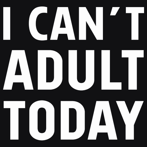 I Can't Adult Today T-Shirt - Textual Tees