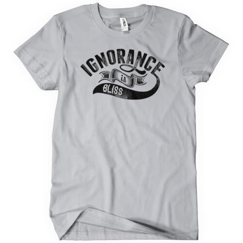 Ignorance Is Bliss T-Shirt - Textual Tees