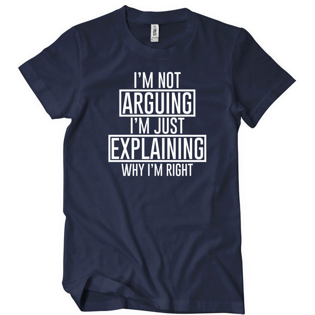 I'm Not Arguing I'm Just Explaining Why I'm Right T-Shirt - Textual Tees