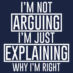 I'm Not Arguing I'm Just Explaining Why I'm Right T-Shirt - Textual Tees