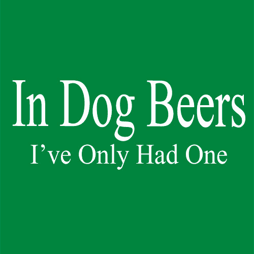 In Dog Beers I've Only Had One T-Shirt - Textual Tees