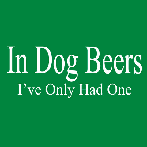 In Dog Beers I've Only Had One T-Shirt - Textual Tees