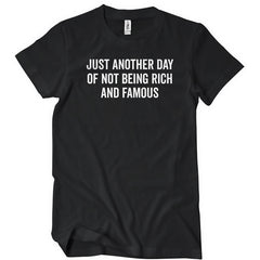 Just Another Day Of Not Being Rich And Famous T-Shirt - Textual Tees