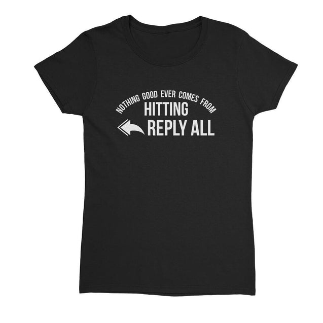 Nothing Good Ever Comes From Hitting Reply All Womens T-Shirt - Textual Tees