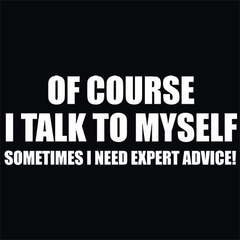 Of Course I Talk To Myself Sometimes I Need Expert Advice T-Shirt - Textual Tees