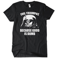 Evil Triumphs Because Good Is Dumb T-Shirt - Textual Tees