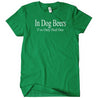 In Dog Beers I've Only Had One T-Shirt - Textual Tees