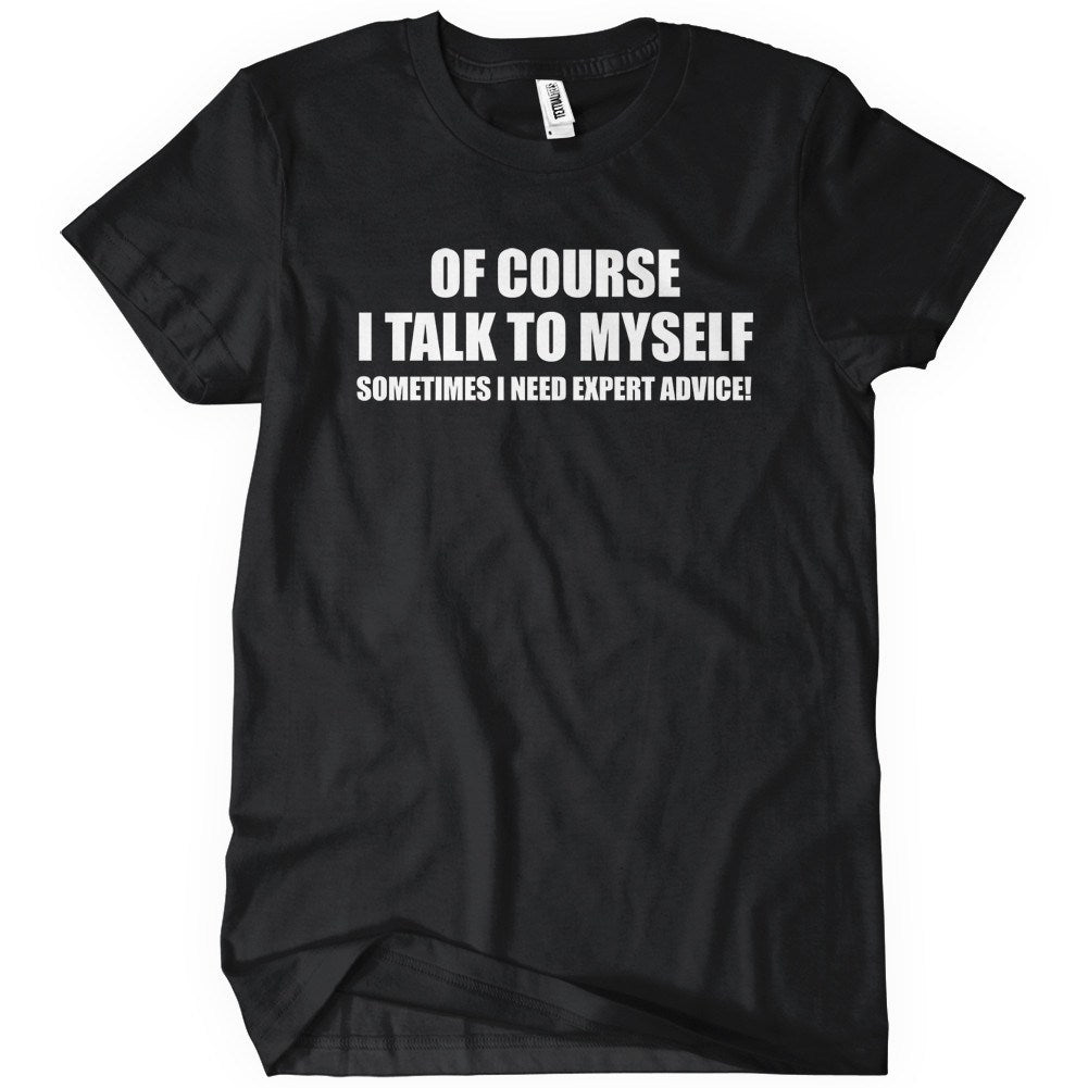 Of Course I Talk To Myself Sometimes I Need Expert Advice T-Shirt - Textual Tees