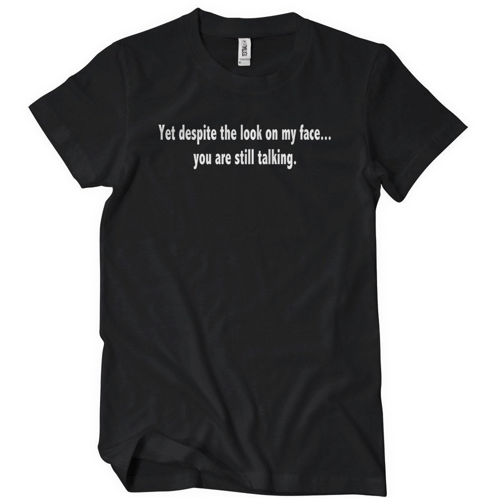 Yet Despite The Look On My Face You Are Still Talking T-Shirt - Textual Tees
