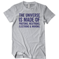 The Universe Is Made Of Morons T-Shirt - Textual Tees